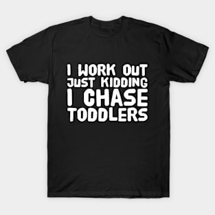 I work out just kidding i chase toddlers T-Shirt